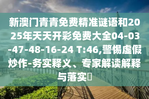 新澳門青青免費精準謎語和2025年天天開彩免費大全04-03-47-48-16-24 T:46,警惕虛假炒作-務實釋義、專家解讀解釋與落實?