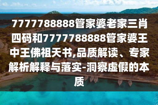 7777788888管家婆老家三肖四碼和7777788888管家婆王中王佛祖天書,品質(zhì)解讀、專家解析解釋與落實(shí)-洞察虛假的本質(zhì)