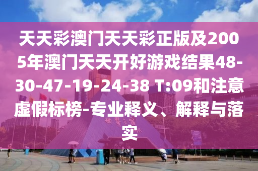 天天彩澳門天天彩正版及2005年澳門天天開好游戲結(jié)果48-30-47-19-24-38 T:09和注意虛假標(biāo)榜-專業(yè)釋義、解釋與落實